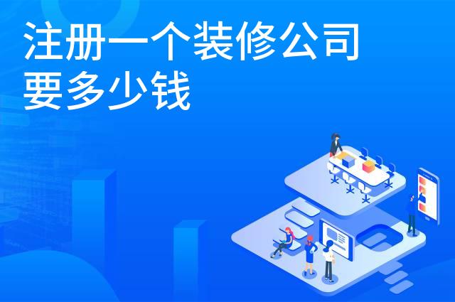 注册一个装修公司要多少钱 注册一个装修公司要多少钱