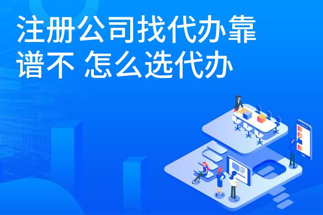 注册公司找代办靠谱不 怎么选代办注册公司