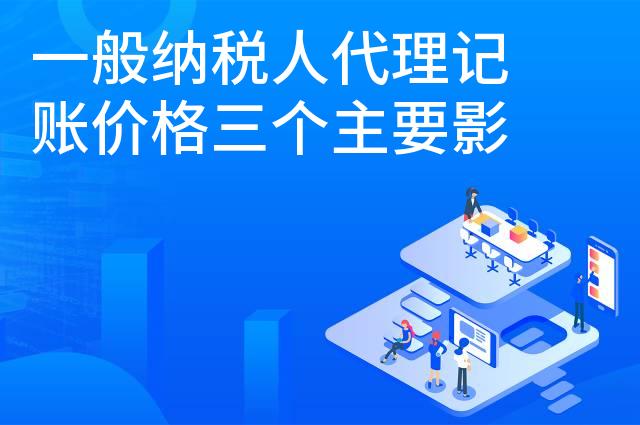 一般纳税人代理记账价格三个主要影响因素是什么 一般纳税人代理记账价格三个主要影响因素是什么