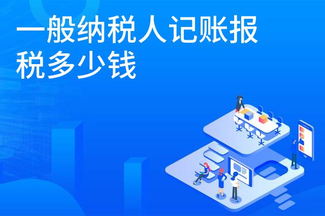 一般纳税人记账报税多少钱 一般纳税人记账报税多少钱