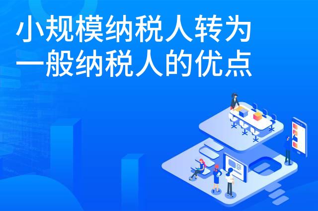 小规模纳税人转为一般纳税人的优点 