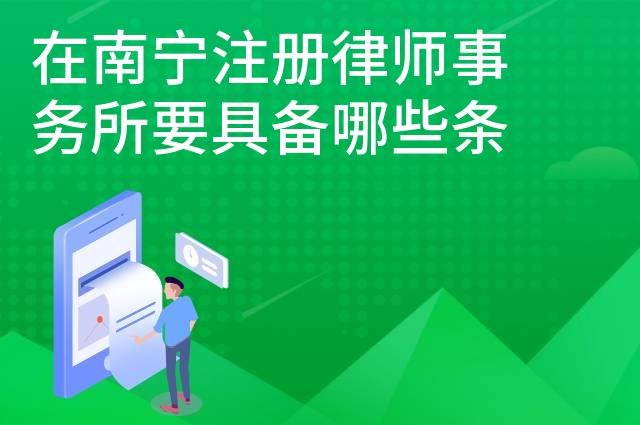 在南宁注册律师事务所要具备哪些条件 在南宁注册律师事务所要具备哪些条件