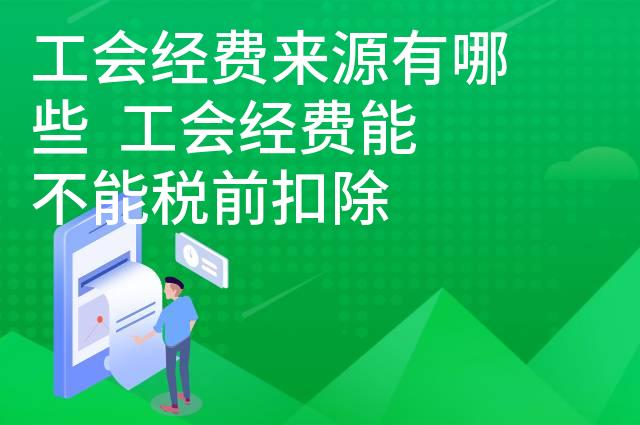 工会经费来源有哪些  工会经费能不能税前扣除