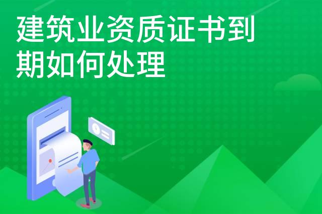 建筑业资质证书到期如何处理 