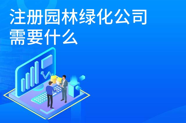 注册园林绿化公司需要什么