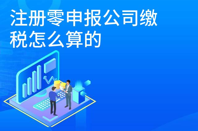 注册零申报公司缴税怎么算的