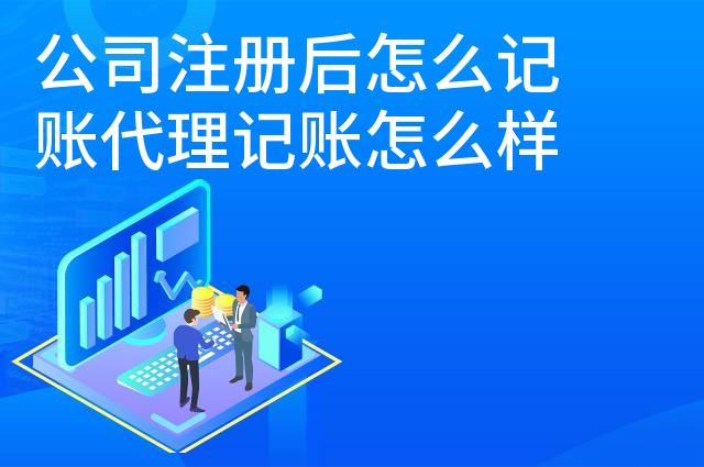 公司注册后怎么记账代理记账怎么样