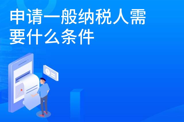 申请一般纳税人需要什么条件
