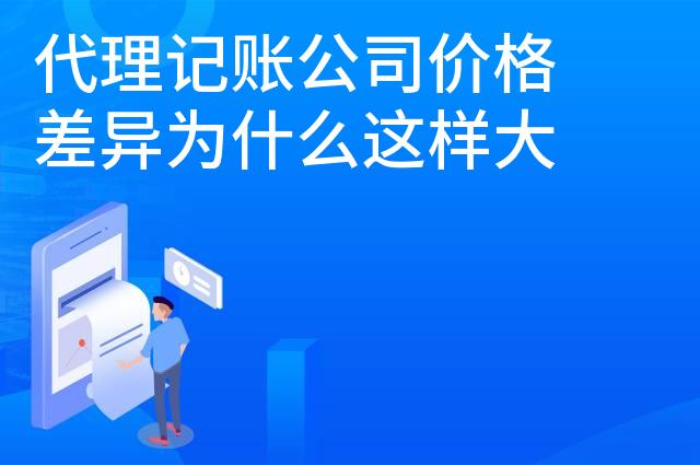 代理记账公司价格差异为什么这样大呢 代理记账公司价格差异为什么这样大呢