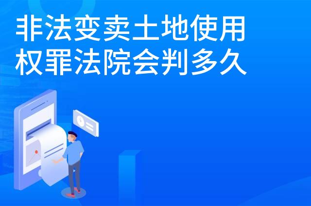 非法变卖土地使用权罪法院会判多久