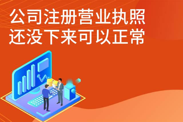 公司注册营业执照还没下来可以正常营业吗