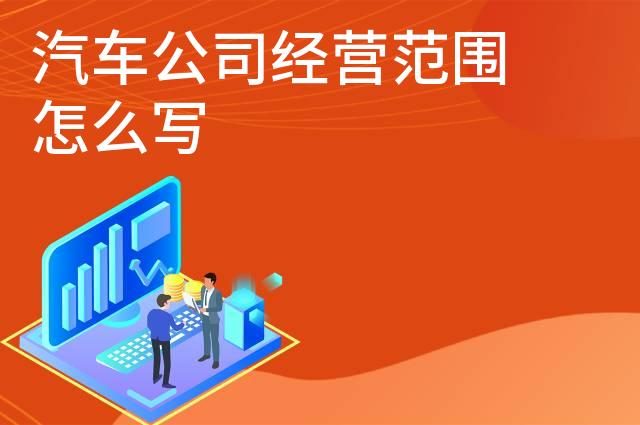 汽车公司经营范围怎么写 汽车公司经营范围怎么写