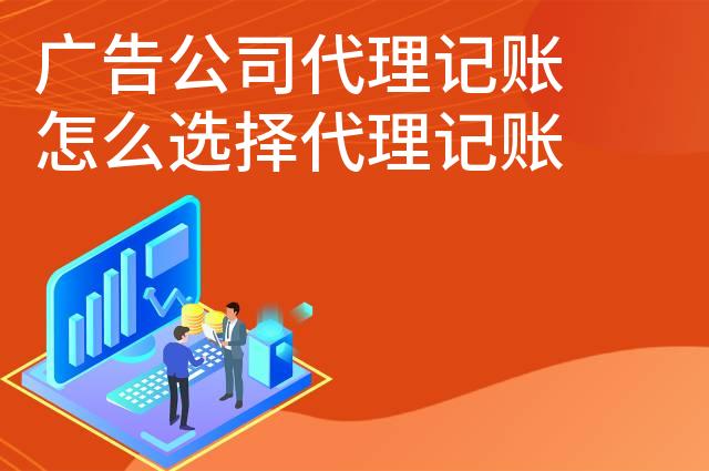 广告公司代理记账怎么选择代理记账公司