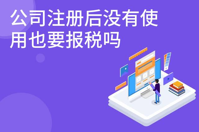 公司注册后没有使用也要报税吗