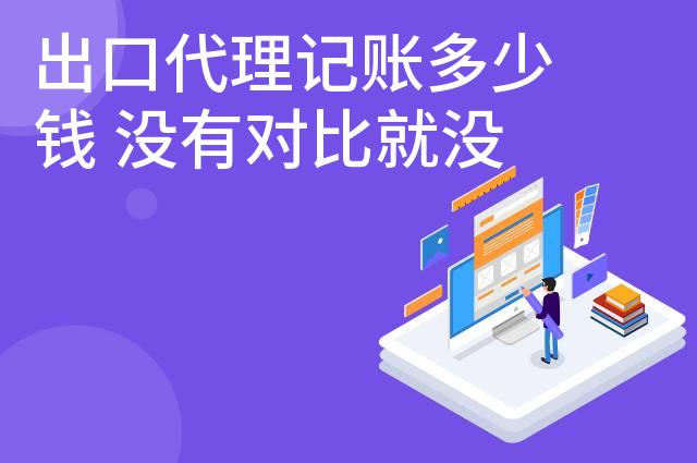 出口代理记账多少钱 没有对比就没有伤害