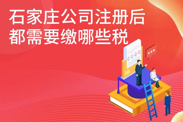 石家庄公司注册后都需要缴哪些税
