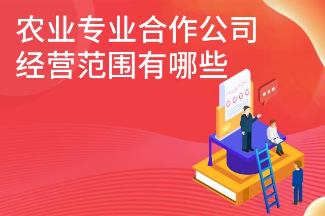农业专业合作公司经营范围有哪些 农业专业合作公司经营范围有哪些