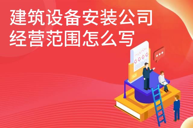 建筑设备安装公司经营范围怎么写 建筑设备安装公司经营范围怎么写
