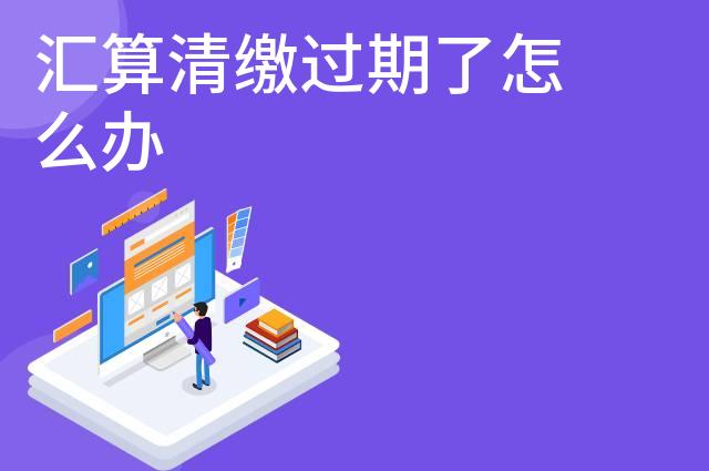 汇算清缴过期了怎么办