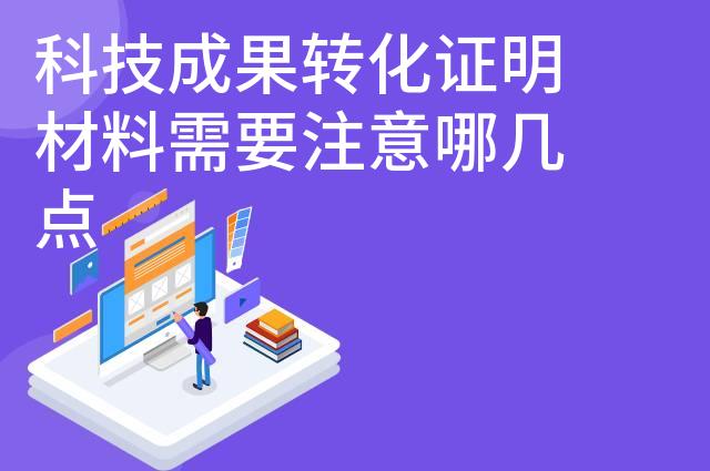 科技成果转化证明材料需要注意哪几点