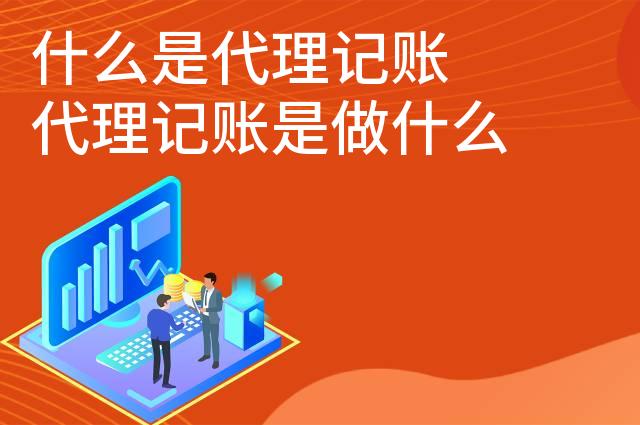 什么是代理记账 代理记账是做什么的