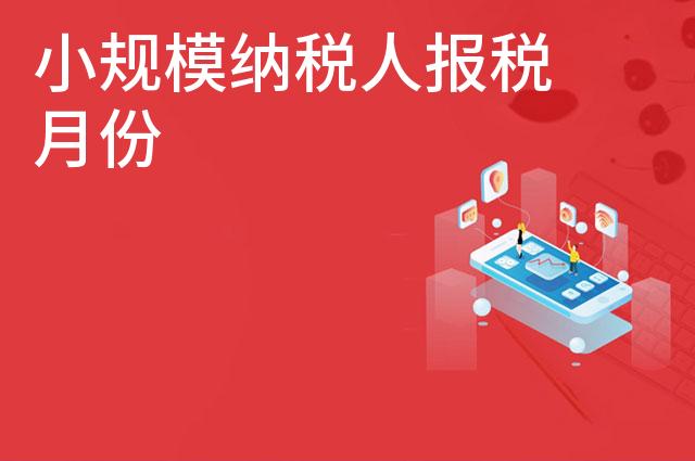小规模纳税人报税月份 小规模纳税人报税月份