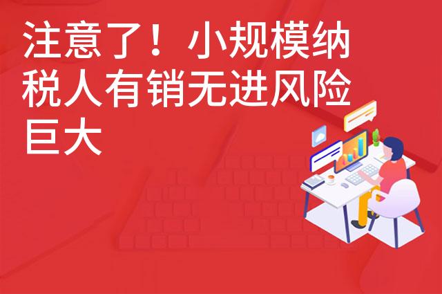 注意了！小规模纳税人有销无进风险巨大