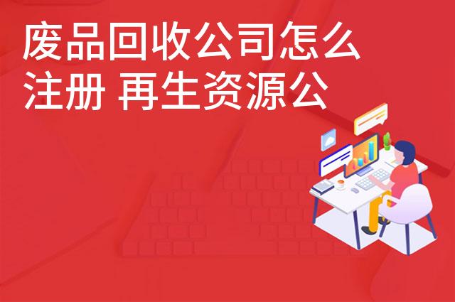 废品回收公司怎么注册 再生资源公司注册