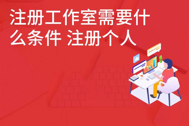 注册工作室需要什么条件 注册个人工作室有哪些要求