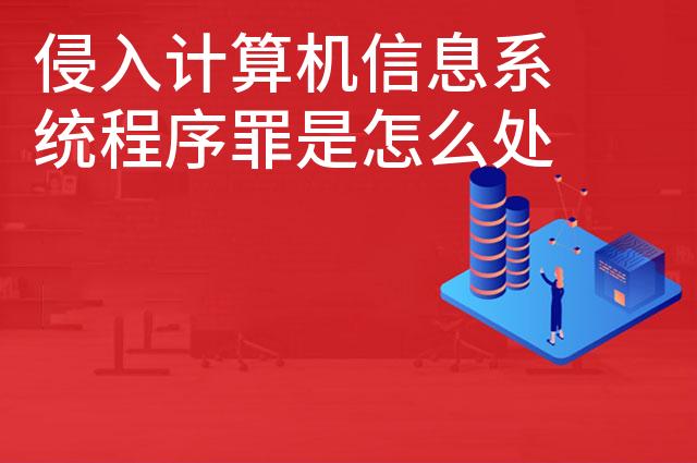 侵入计算机信息系统程序罪是怎么处罚的