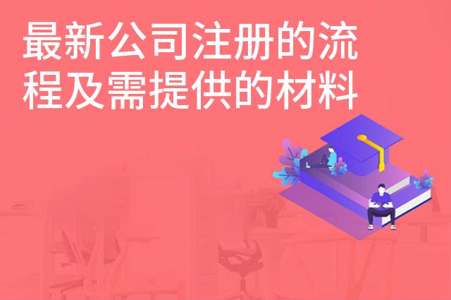 最新公司注册的流程及需提供的材料 最新公司注册的流程及需提供的材料