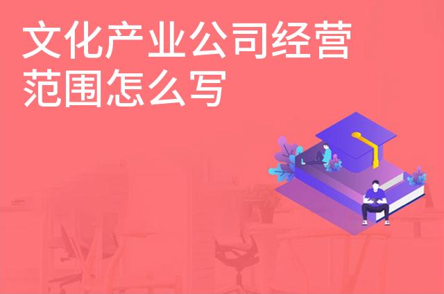 文化产业公司经营范围怎么写