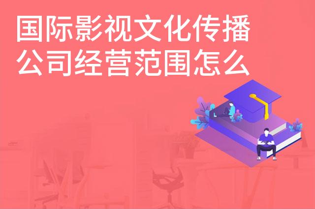 国际影视文化传播公司经营范围怎么写