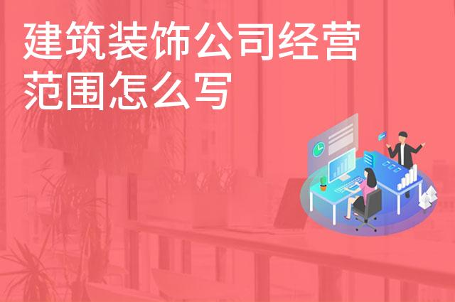 建筑装饰公司经营范围怎么写 建筑装饰公司经营范围怎么写