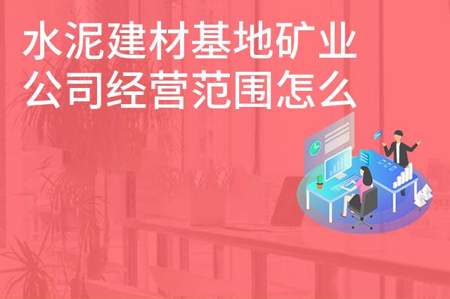 水泥建材基地矿业公司经营范围怎么写