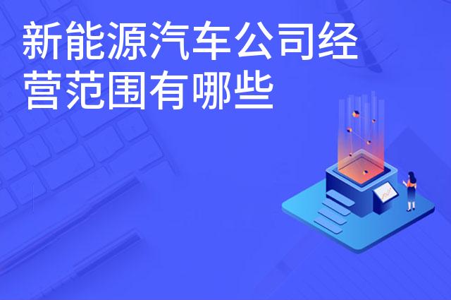 新能源汽车公司经营范围有哪些 新能源汽车公司经营范围有哪些