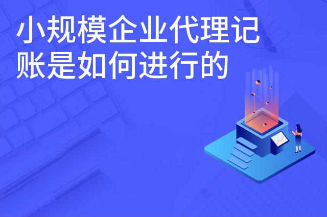 小规模企业代理记账是如何进行的