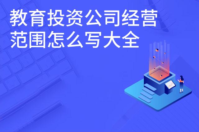 教育投资公司经营范围怎么写大全 教育投资公司经营范围怎么写大全
