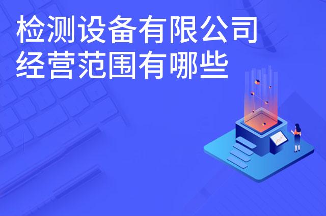 检测设备有限公司经营范围有哪些 检测设备有限公司经营范围有哪些