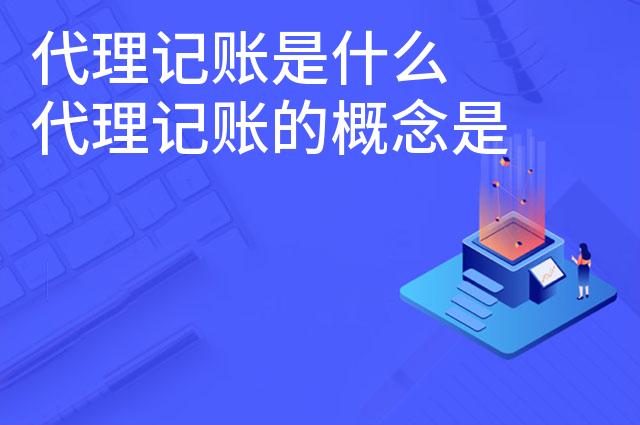 代理记账是什么 代理记账的概念是怎么定义的
