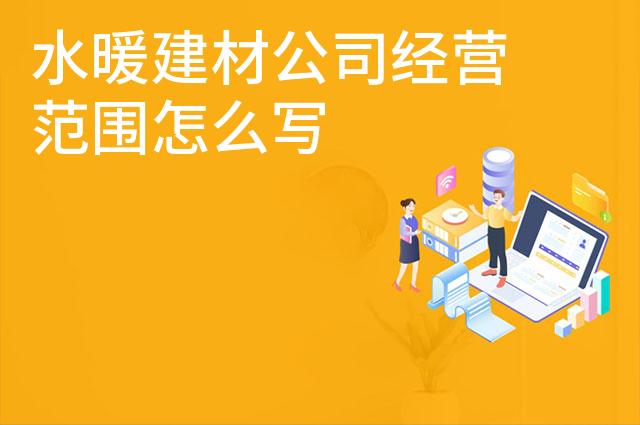 水暖建材公司经营范围怎么写 水暖建材公司经营范围怎么写