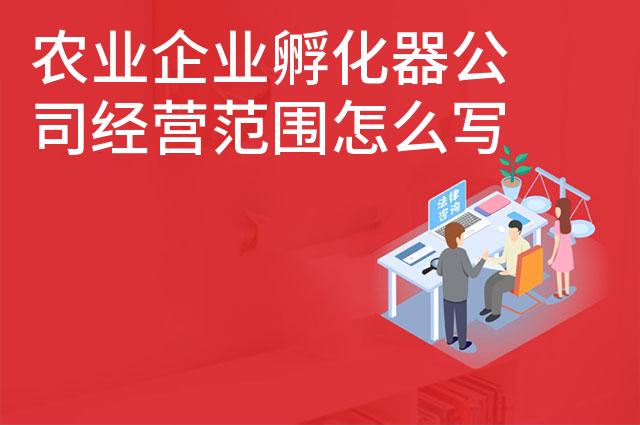 农业企业孵化器公司经营范围怎么写 农业企业孵化器公司经营范围怎么写