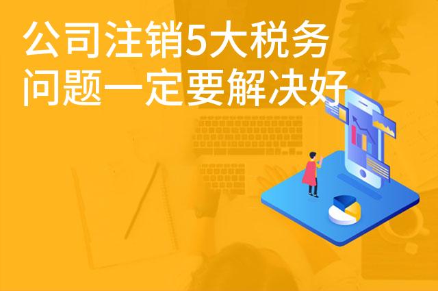 公司注销5大税务问题一定要解决好