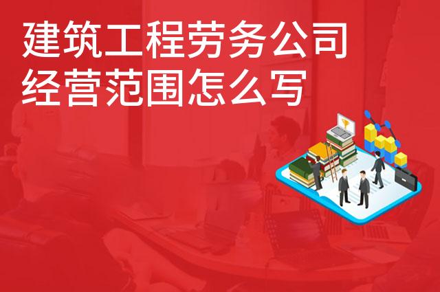 建筑工程劳务公司经营范围怎么写