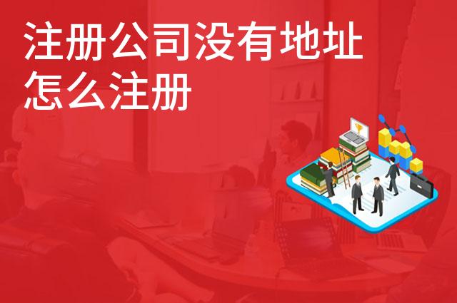 注册公司没有地址怎么注册 注册公司没有地址怎么注册
