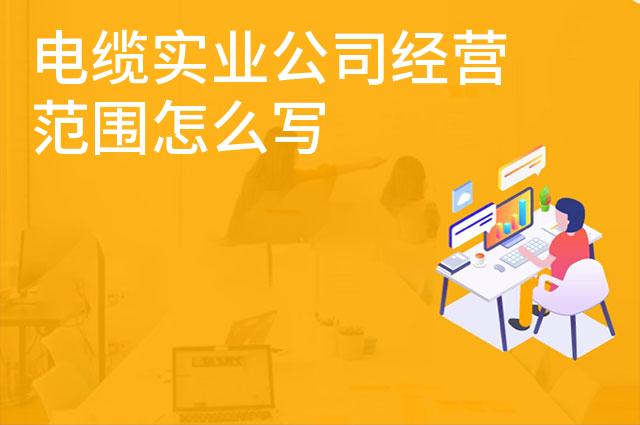 电缆实业公司经营范围怎么写