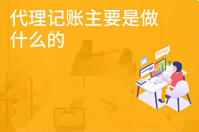 代理记账主要是做什么的 代理记账主要是做什么的
