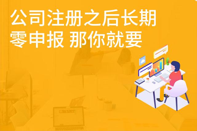公司注册之后长期零申报 那你就要注意了