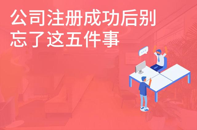 公司注册成功后别忘了这五件事