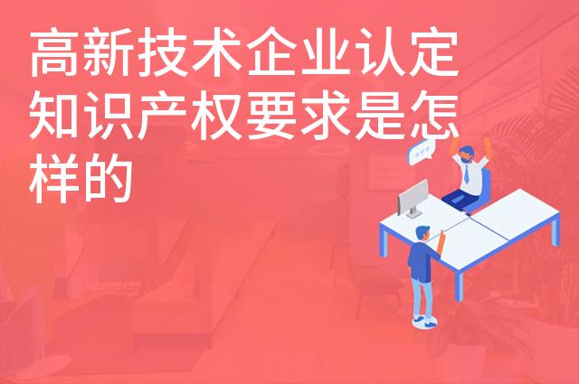 高新技术企业认定知识产权要求是怎样的